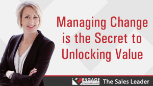 Managing Change is the Secret to Unlocking Value | Sales Strategies