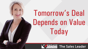 Tomorrow's Deal Depends on Value Today | Sales Strategies