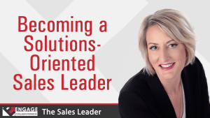 Becoming a Solutions-Oriented Sales Leader | Sales Strategies